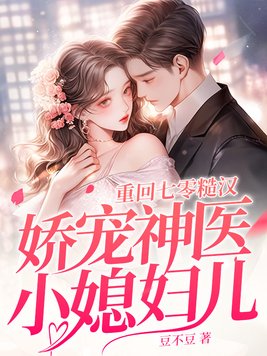 重回七零,糙汉娇宠神医小媳妇儿
