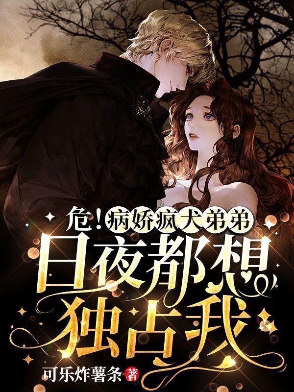 危!病娇疯犬弟弟日夜都想独占我