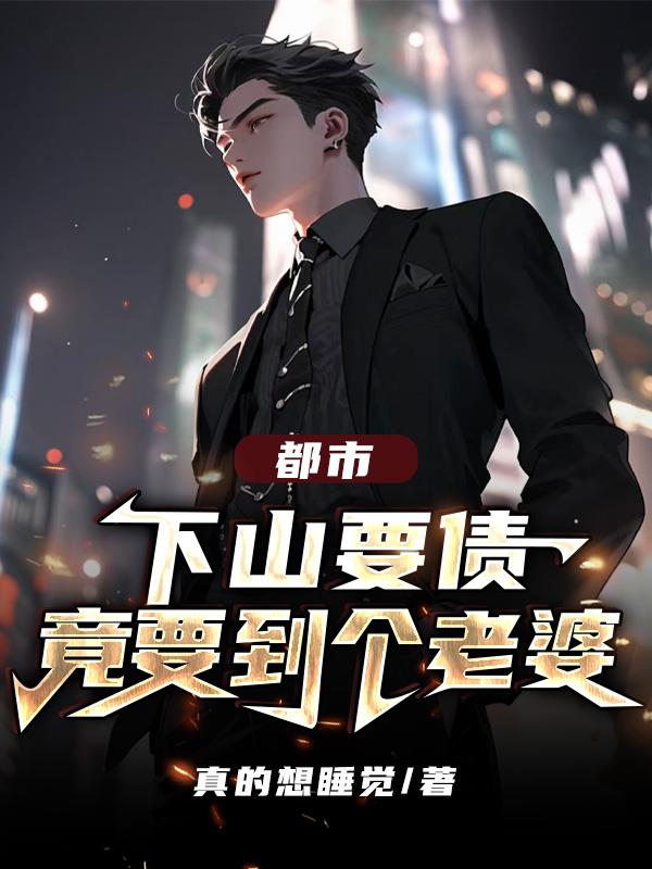 都市:下山要债,竟要到个老婆
