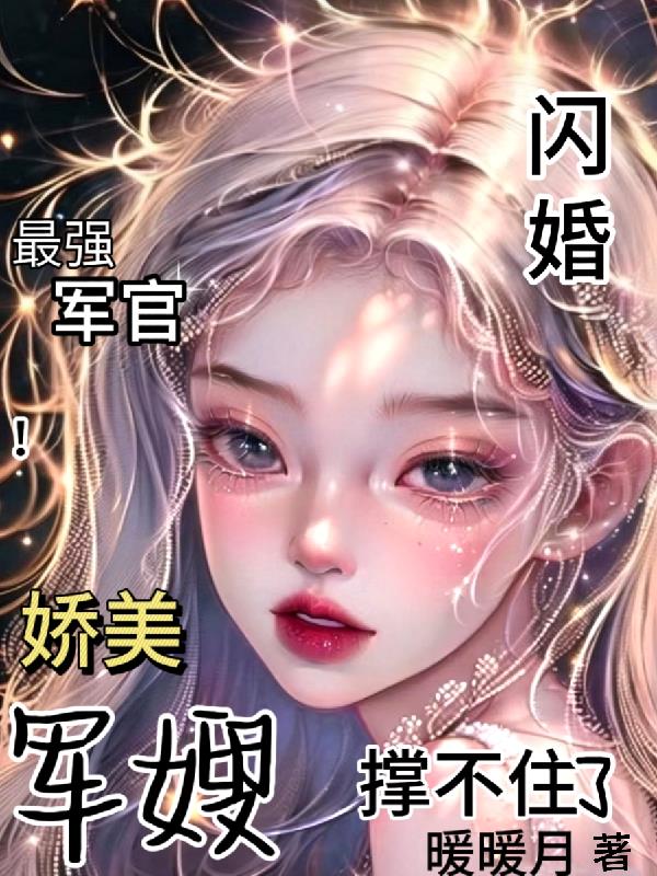 闪婚最强军官!娇美军嫂撑不住了
