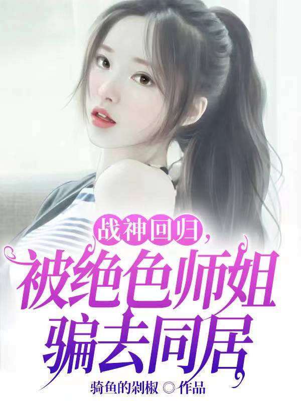 战神回归,被绝色师姐骗去同居