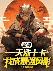 忍界,一天涨十卡,我成最强风影