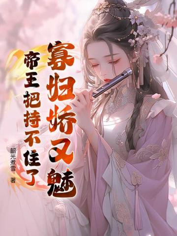 寡妇娇又魅,帝王把持不住了