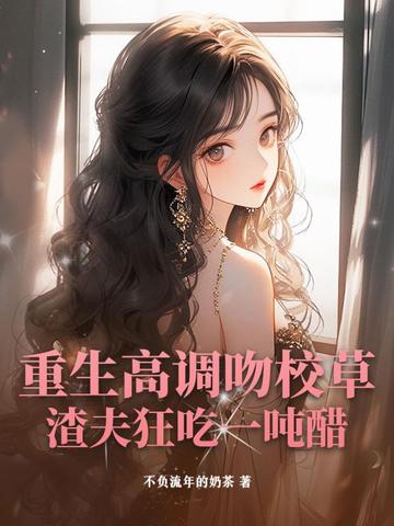 重生高调吻校草,渣夫狂吃一吨醋