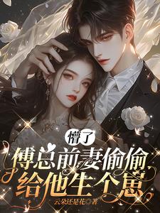 懵了,傅总前妻偷偷给他生个崽