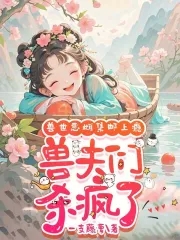 娇软恶雌集邮上瘾,众兽夫急争宠