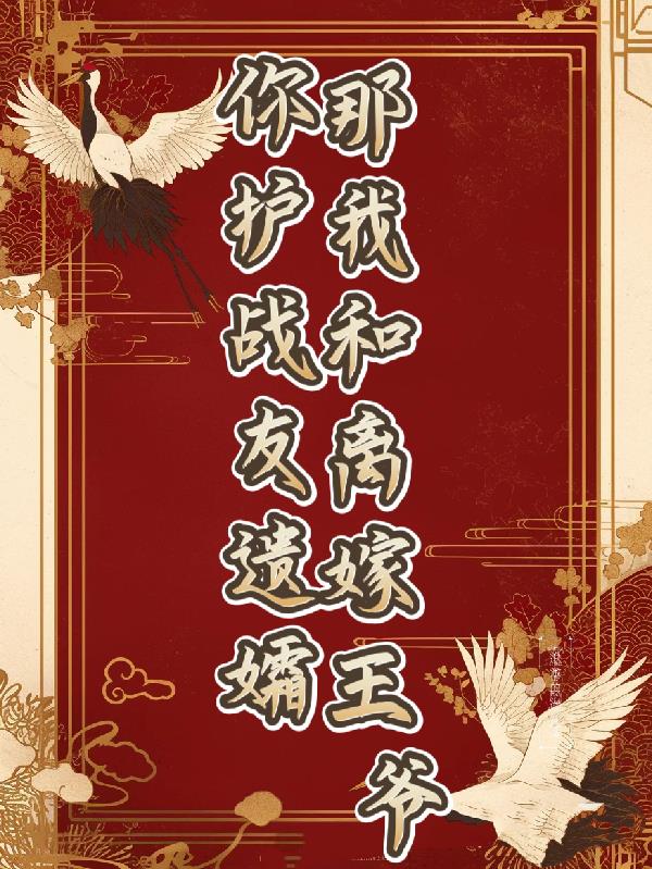 你护战友遗孀,那我和离嫁王爷!