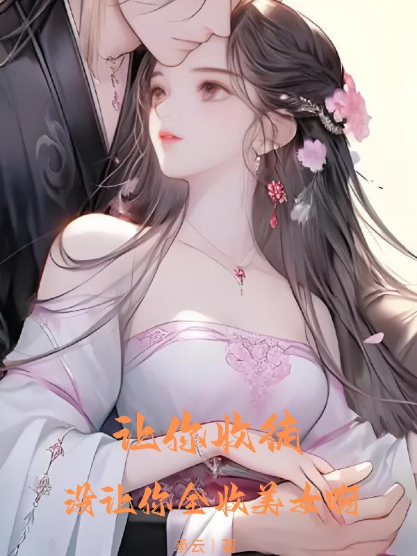 让你收徒,没让你全收美女啊