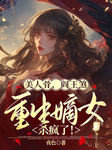 美人骨,阎王煞,重生嫡女杀疯了!