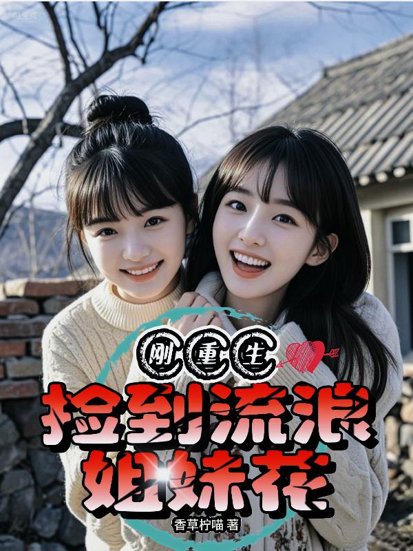 刚重生,捡到流浪姐妹花