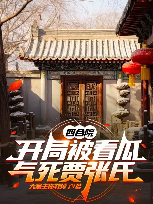 四合院:开局被看瓜,气死贾张氏