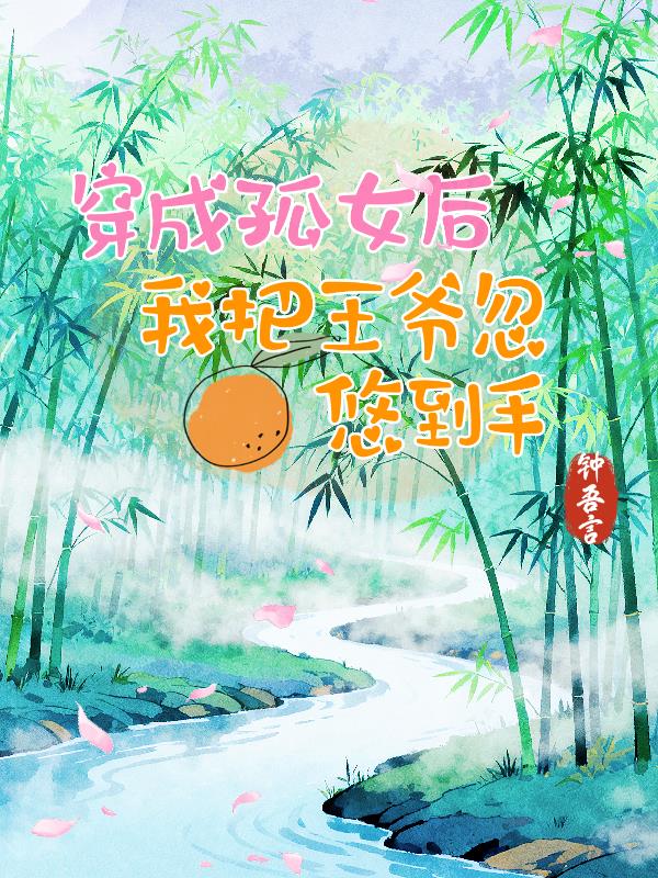 穿成孤女后，我把王爷忽悠到手