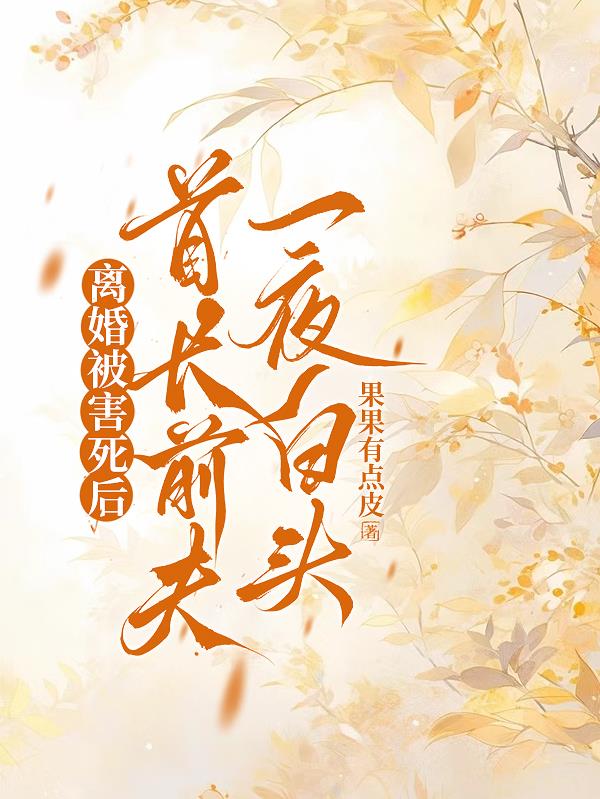 离婚被害死后,首长前夫一夜白头