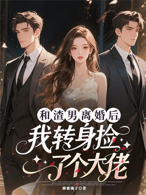 和渣男离婚后,我转身捡了个大佬