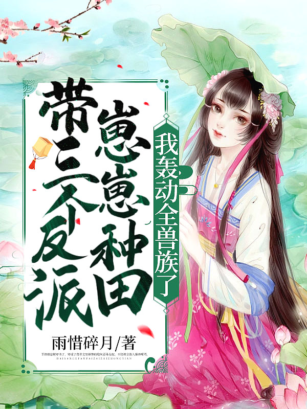 带三个反派崽崽种田,我轰动全兽族了