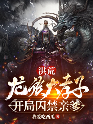 洪荒:龙族大孝子,开局囚禁亲爹