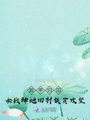 卸甲归田:女战神她回村扶贫攻坚