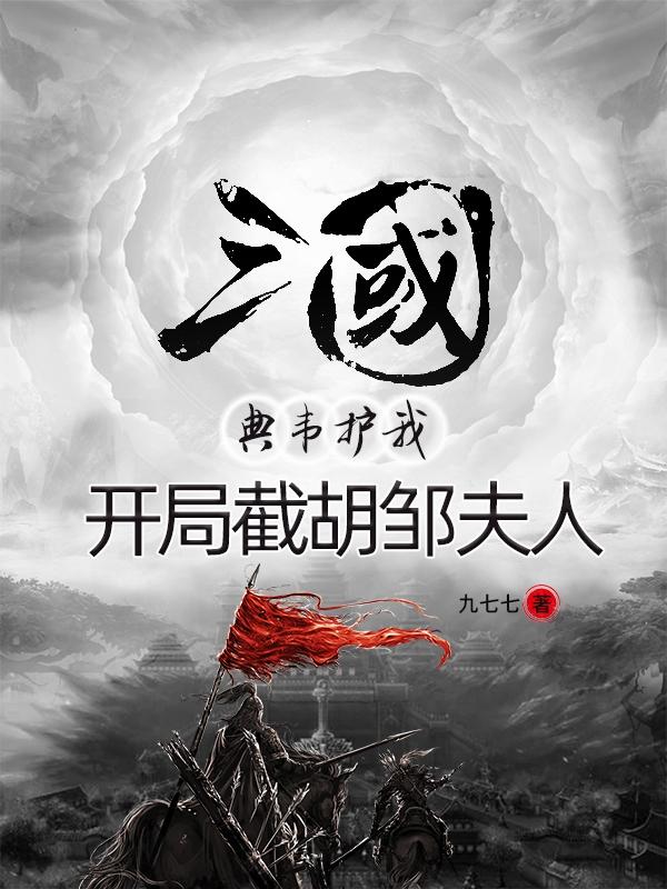 三国:典韦护我,开局截胡邹夫人