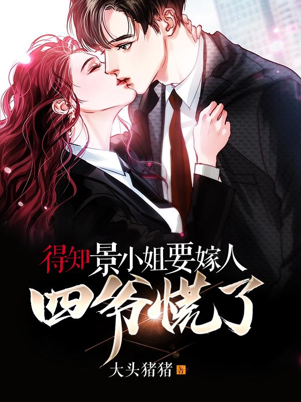 得知景小姐要嫁人,四爷慌了!